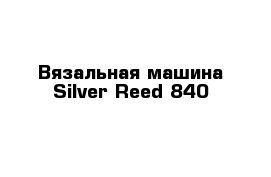 Вязальная машина Silver Reed 840 